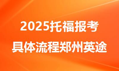 2025托福报考具体流程郑州英途介绍