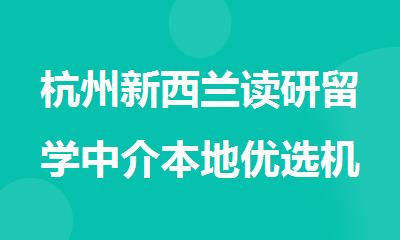 杭州新西兰读研留学中介本地优选机构实力排名