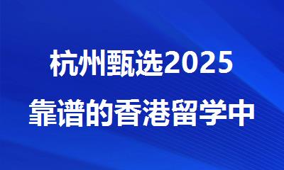杭州甄选2025靠谱的香港留学中介机构十大排行榜