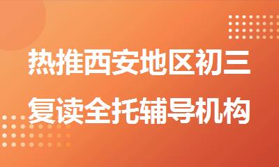 热推西安地区初三复读全托辅导机构有哪些