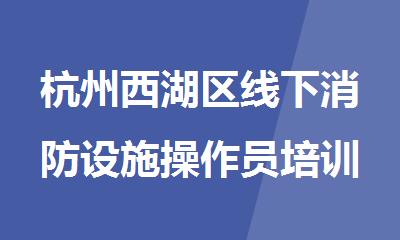 杭州西湖区线下消防设施操作员培训班排行榜名单出炉