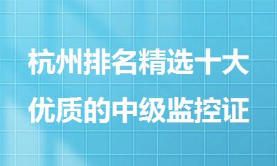 杭州排名精选十大优质的中级监控证培训机构名单出炉