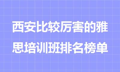 西安比较厉害的雅思培训班排名榜单汇总