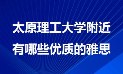 太原理工大学附近有哪些优质的雅思封闭辅导班