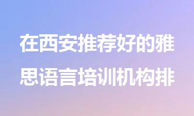 在西安推荐好的雅思语言培训机构排名榜
