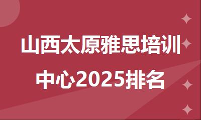 山西太原雅思培训中心2025排名榜一览