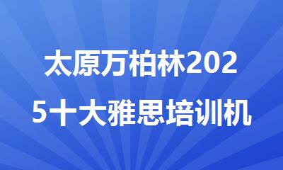 太原万柏林2025十大雅思培训机构排名榜单