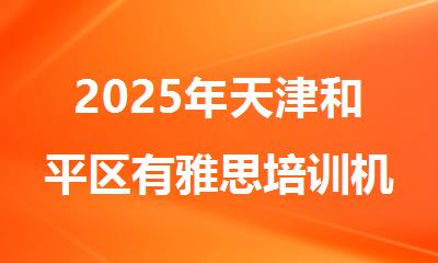 2025年天津和平区有雅思培训机构吗