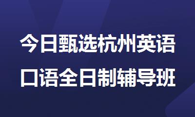 今日甄选杭州英语口语全日制辅导班名单汇总