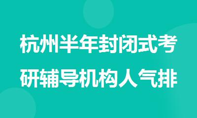 杭州半年封闭式考研辅导机构人气排行榜名单出炉