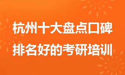 杭州十大盘点口碑排名好的考研培训集训营名单出炉