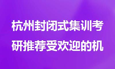 杭州封闭式集训考研推荐受欢迎的机构名单排行榜汇总