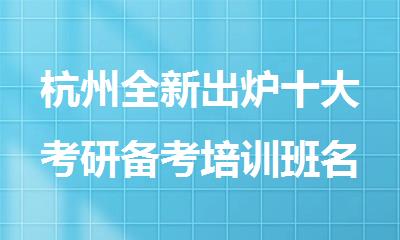 杭州全新出炉十大考研备考培训班名单出炉