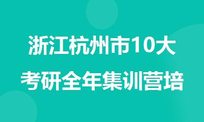 浙江杭州市10大考研全年集训营培训机构排名名单出炉