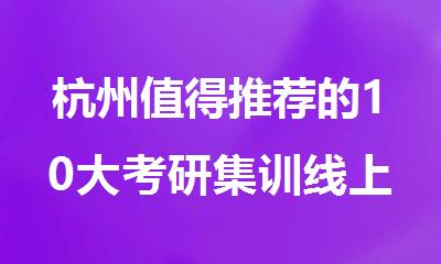 杭州值得推荐的10大考研集训线上线下结合教学机构优选
