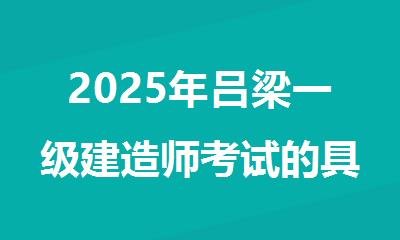 2025年吕梁一级建造师考试的具体时间安排