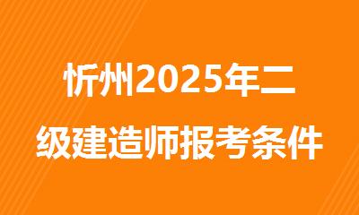 忻州2025年二级建造师报考条件公布了吗