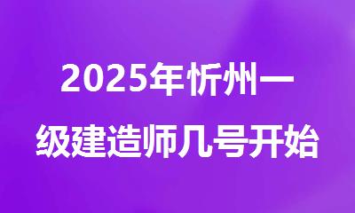 2025年忻州一级建造师几号开始考试