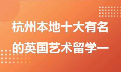 杭州本地十大有名的英国艺术留学一站式服务机构名单出炉