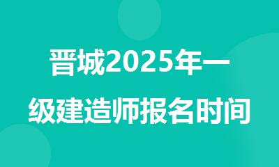 晋城2025年一级建造师报名时间在几月