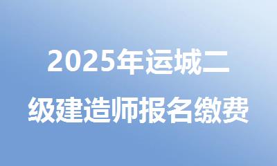 2025年运城二级建造师报名缴费时间是哪天