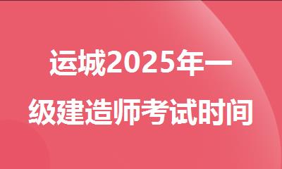 运城2025年一级建造师考试时间及科目详情
