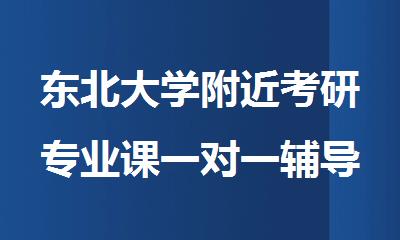 东北大学附近考研专业课一对一辅导班哪家好