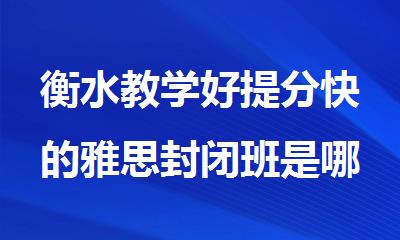 衡水教学好提分快的雅思封闭班是哪家机构