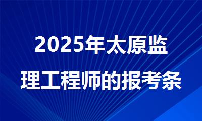 2025年太原监理工程师的报考条件如下