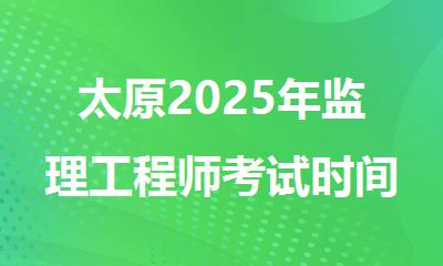 太原2025年监理工程师考试时间信息