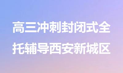 高三冲刺封闭式全托辅导西安新城区甄选