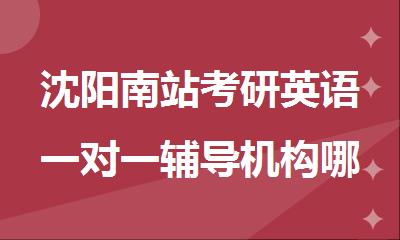 沈阳南站考研英语一对一辅导机构哪家值得去