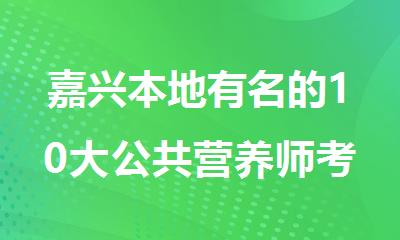 嘉兴本地有名的10大公共营养师考试机构名单排行榜