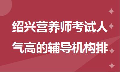 绍兴营养师考试人气高的辅导机构排行榜精选名单出炉