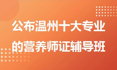 公布温州十大专业的营养师证辅导班排行榜名单出炉