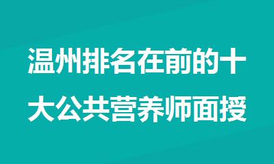 温州排名在前的十大公共营养师面授培训机构精选名单出炉