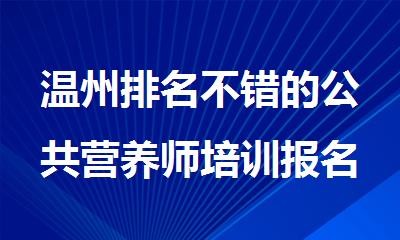 温州排名不错的公共营养师培训报名机构精选名单出炉