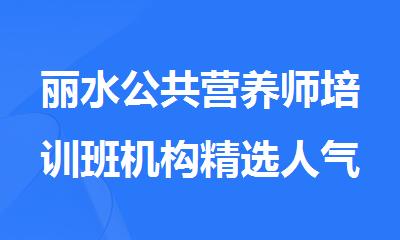 丽水公共营养师培训班机构精选人气排行榜名单出炉
