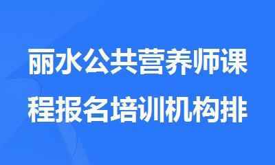 丽水公共营养师课程报名培训机构排名精选名单出炉