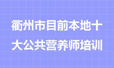 衢州市目前本地十大公共营养师培训机构精选排名名单
