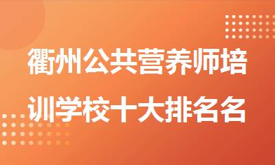 衢州公共营养师培训学校十大排名名单出炉