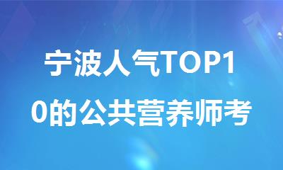 宁波人气TOP10的公共营养师考证辅导机构排行名单出炉