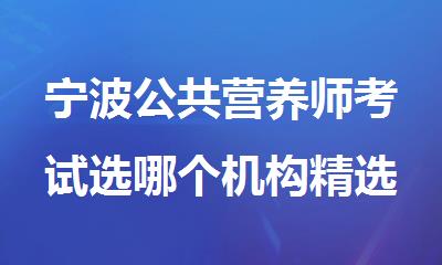 宁波公共营养师考试选哪个机构精选人气排行榜名单出炉