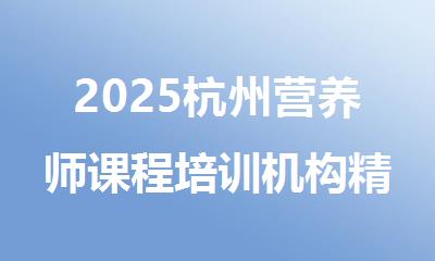 2025杭州营养师课程培训机构精选人气排行榜名单出炉