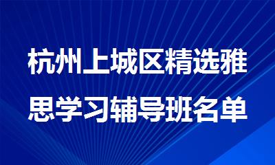 杭州上城区精选雅思学习辅导班名单汇总