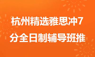 杭州精选雅思冲7分全日制辅导班推荐名单汇总