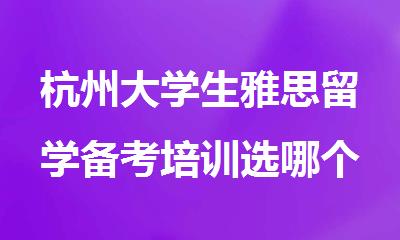 杭州大学生雅思留学备考培训选哪个机构精选排行榜名单出炉