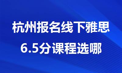 杭州报名线下雅思6.5分课程选哪个机构精选人气排行榜名单出炉