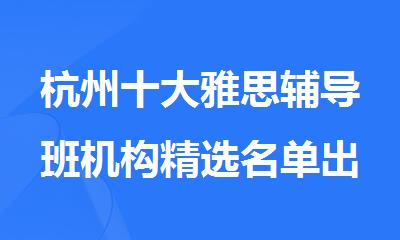 杭州十大雅思辅导班机构精选名单出炉