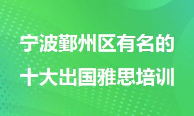 宁波鄞州区有名的十大出国雅思培训备考机构名单排行榜